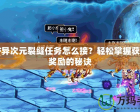 DNF異次元裂縫任務(wù)怎么接？輕松掌握獲取高獎勵的秘訣