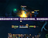 魔獸戰(zhàn)場(chǎng)插件哪個(gè)好用？提升你的游戲體驗(yàn)，輕松稱霸戰(zhàn)場(chǎng)！