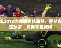 實況2013大師聯賽修改器：重塑你的足球夢，完美掌控球場