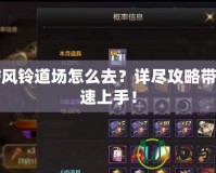 DNF風(fēng)鈴道場(chǎng)怎么去？詳盡攻略帶你快速上手！