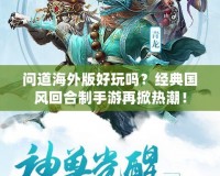 問道海外版好玩嗎？經典國風回合制手游再掀熱潮！