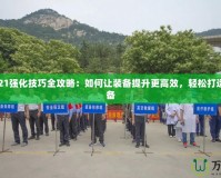 DNF2021強化技巧全攻略：如何讓裝備提升更高效，輕松打造極品裝備