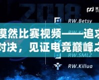 CF漠然比賽視頻——追求極限對決，見證電競巔峰之戰