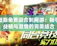 最新免費回合制網游：暢享戰略與激情的完美結合