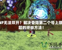 DNF無法雙開？解決登陸第二個號上限問題的終極方法！