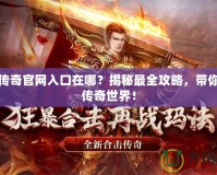 悠悠傳奇官網入口在哪？揭秘最全攻略，帶你暢玩傳奇世界！