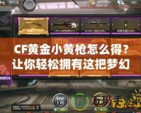 CF黃金小黃槍怎么得？讓你輕松擁有這把夢(mèng)幻武器！