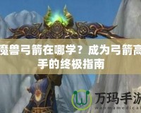 魔獸弓箭在哪學？成為弓箭高手的終極指南