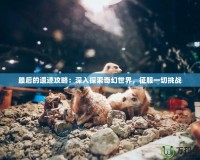 最后的遺跡攻略：深入探索奇幻世界，征服一切挑戰