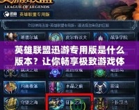 英雄聯盟迅游專用版是什么版本？讓你暢享極致游戲體驗！