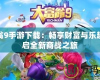 大富翁9手游下載：暢享財(cái)富與樂(lè)趣，開啟全新商戰(zhàn)之旅