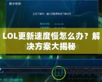 LOL更新速度慢怎么辦？解決方案大揭秘