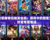 王者榮耀情侶觸發(fā)臺詞：游戲中的甜蜜互動，秒變專屬情話