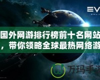 國外網游排行榜前十名網站，帶你領略全球最熱網絡游戲的魅力