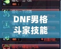 DNF男格斗家技能表解析：全面了解男格斗家技能特點，提升戰斗力！