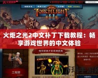 火炬之光2中文補丁下載教程：暢享游戲世界的中文體驗