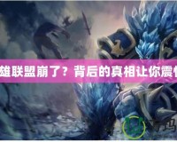 英雄聯(lián)盟崩了？背后的真相讓你震驚！