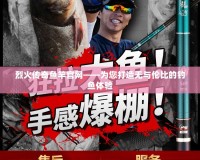 烈火傳奇魚竿官網——為您打造無與倫比的釣魚體驗