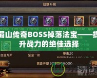 蜀山傳奇BOSS掉落法寶——提升戰力的絕佳選擇