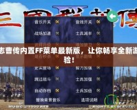 三國志曹傳內置FF菜單最新版，讓你暢享全新游戲體驗！