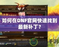 如何在DNF官網快速找到最新補丁？