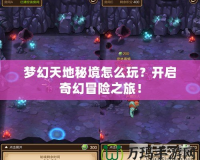 夢幻天地秘境怎么玩？開啟奇幻冒險之旅！