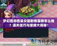 夢幻西游西梁女國劇情墓碑怎么推？通關技巧與策略大揭秘！
