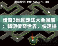 傳奇3地圖走法大全圖解：暢游傳奇世界，快速提升戰力