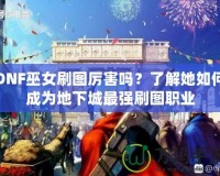 DNF巫女刷圖厲害嗎？了解她如何成為地下城最強刷圖職業