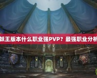 魔獸世界巫妖王版本什么職業強PVP？最強職業分析與選擇指南