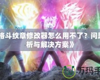 《格斗紋章修改器怎么用不了？問題分析與解決方案》