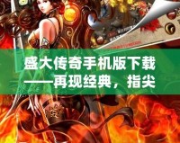 盛大傳奇手機版下載——再現經典，指尖暢玩，重溫熱血歲月