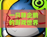 一只胖企鵝的游戲世界探險——暢玩《企鵝大作戰》！