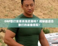DNF散打需要高強(qiáng)武器嗎？揭秘最適合散打的裝備搭配！