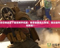 使命召喚戰區下載官網手機版：暢享極致戰斗體驗，指尖操作輕松制勝！