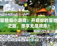 冒險島小游戲：開啟你的冒險之旅，盡享無盡歡樂！