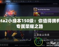 Dota2小綠本150級(jí)：你值得擁有的專(zhuān)屬榮耀之路