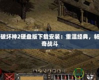 暗黑破壞神2硬盤版下載安裝：重溫經典，暢享傳奇戰斗