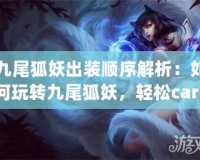 九尾狐妖出裝順序解析：如何玩轉(zhuǎn)九尾狐妖，輕松carry全場(chǎng)！