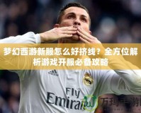 夢幻西游新服怎么好擠線？全方位解析游戲開服必備攻略