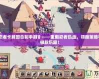 《火影忍者卡牌回合制手游》——重燃忍者熱血，領略策略與冒險的極致樂趣！