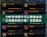 DNF史詩碎片可以轉換成自己想要的碎片嗎？深度解析與技巧分享