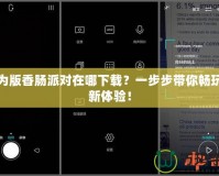 華為版香腸派對在哪下載？一步步帶你暢玩全新體驗！