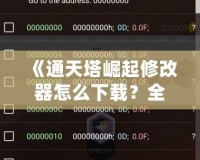 《通天塔崛起修改器怎么下載？全攻略一站式解答，讓你的游戲體驗更上一層樓！》