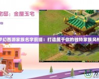 夢幻西游家族名字前綴：打造屬于你的獨特家族風(fēng)格