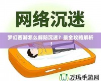 夢幻西游怎么解防沉迷？最全攻略解析！