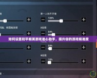 如何設置和平精英游戲準心助手，提升你的游戲精準度