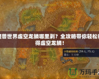 魔獸世界虛空龍鱗哪里剝？全攻略帶你輕松獲得虛空龍鱗！