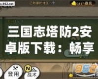 三國志塔防2安卓版下載：暢享指尖上的三國戰場