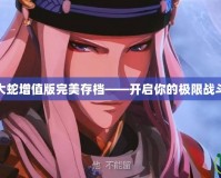 無雙大蛇增值版完美存檔——開啟你的極限戰斗體驗